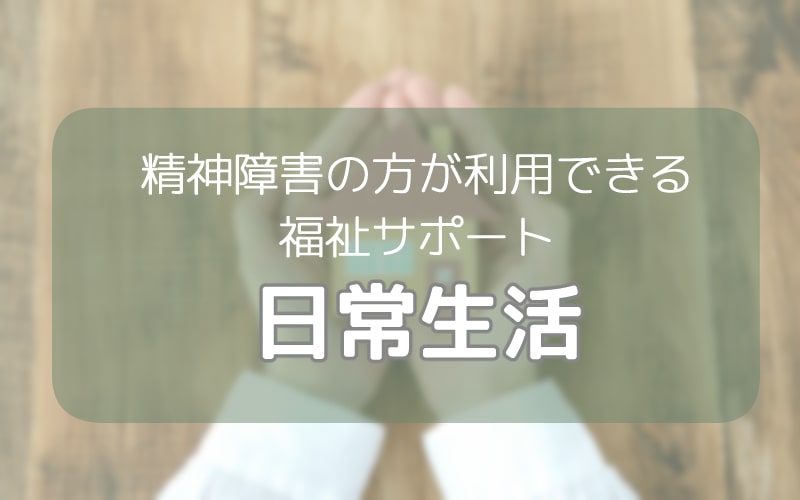 精神障害の方が利用できる福祉サービス 日常生活のための支援 さがみ障害年金申請代行 湘南平塚 横浜