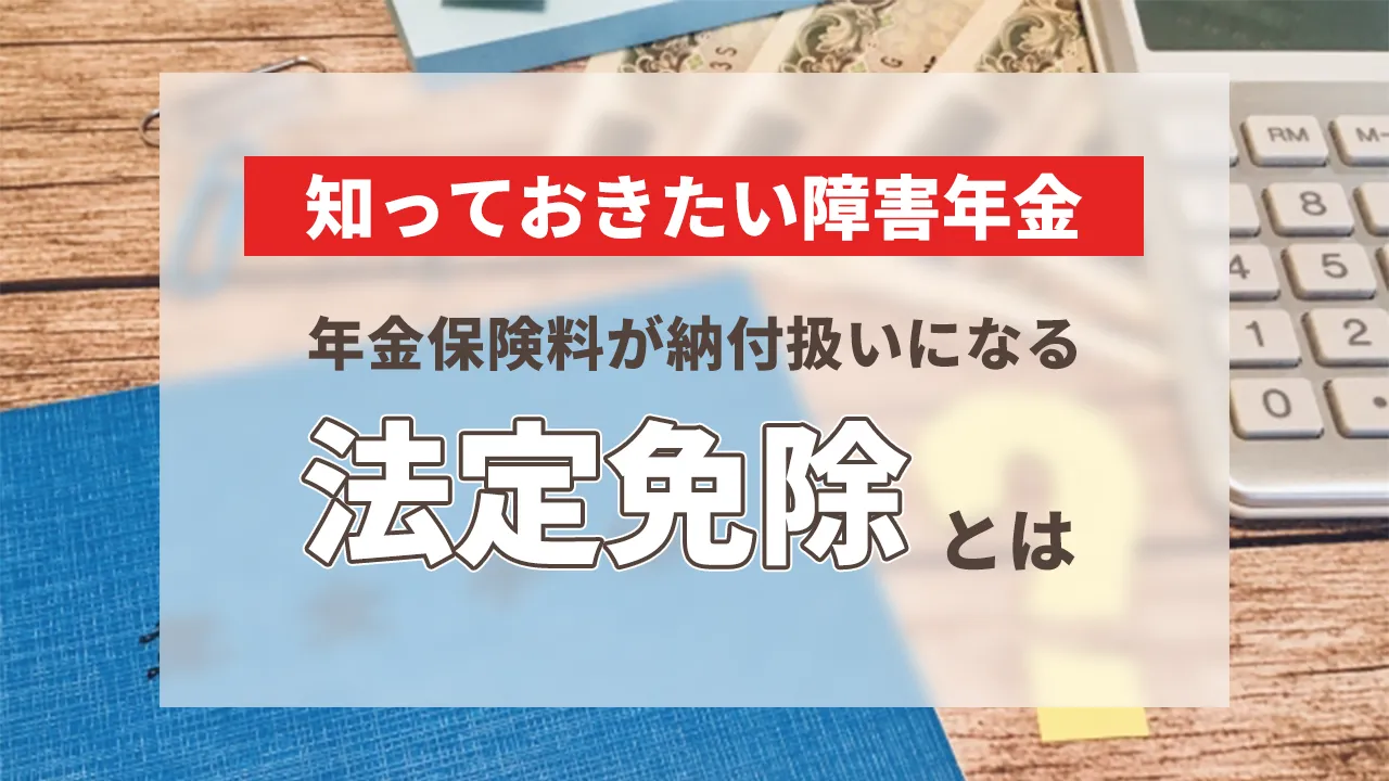 知っておきたい障害年金　年金保険料が納付扱いになる「法定免除」とは