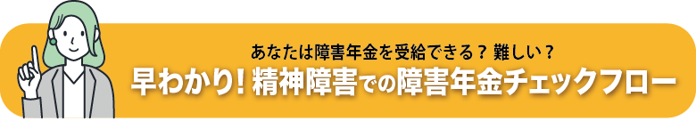 あなたは障害年金を受給できる？難しい？早わかり！精神障害での障害年金チェックフロー