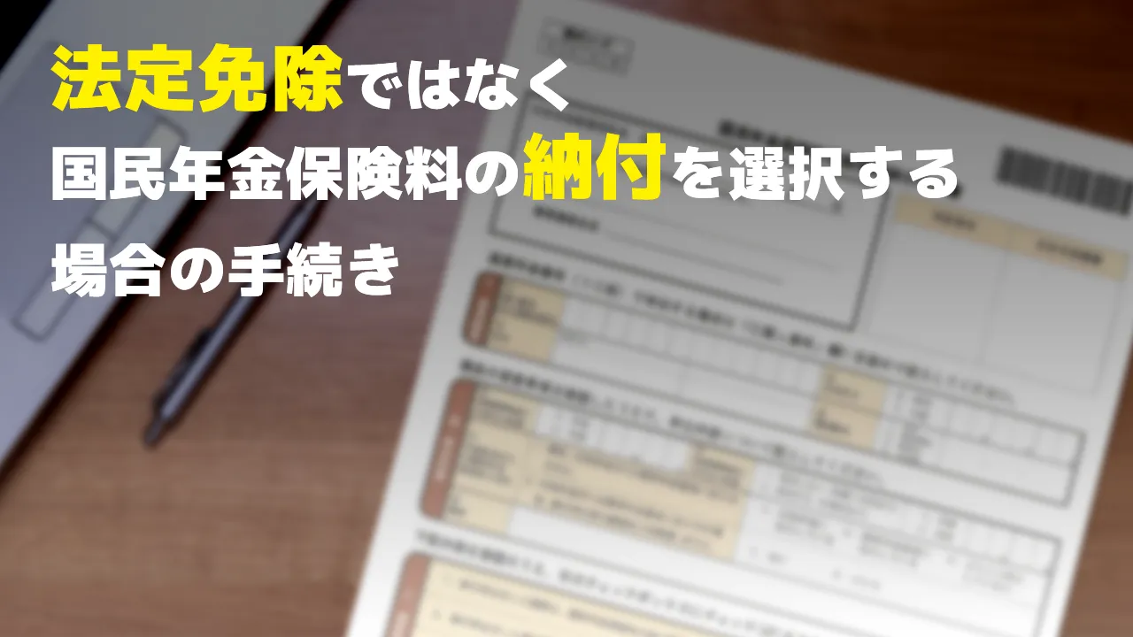 「法定免除」ではなく国民年金保険料の「納付」を選択する場合の手続き