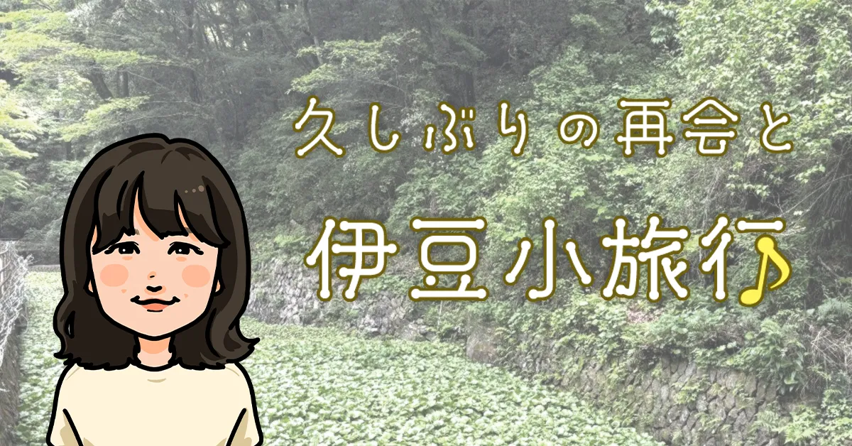 久しぶりの再会と伊豆小旅行